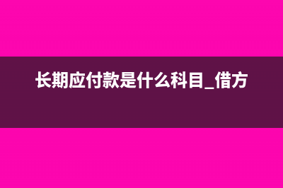 長(zhǎng)期應(yīng)付款是什么意思(長(zhǎng)期應(yīng)付款是什么科目 借方)