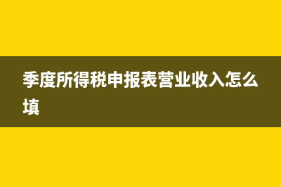 季度所得稅申報錯誤怎么辦(季度所得稅申報表營業(yè)收入怎么填)