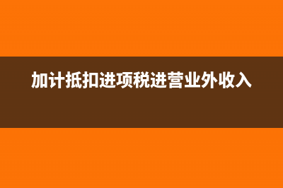 加計(jì)抵扣進(jìn)項(xiàng)稅額什么意思(加計(jì)抵扣進(jìn)項(xiàng)稅進(jìn)營(yíng)業(yè)外收入)