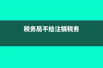 不允許注銷報稅是什么意思(稅務(wù)局不給注銷稅務(wù))