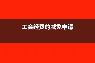 工會(huì)經(jīng)費(fèi)的減免政策適用哪些企業(yè)(工會(huì)經(jīng)費(fèi)的減免申請(qǐng))