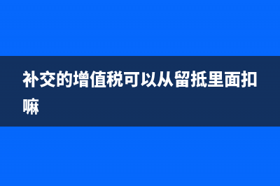 補(bǔ)交上年留抵增值稅怎么做賬(補(bǔ)交的增值稅可以從留抵里面扣嘛)