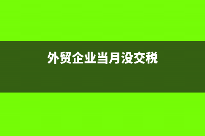 外貿(mào)企業(yè)當(dāng)月沒有出口退稅需要零申報(bào)嗎(外貿(mào)企業(yè)當(dāng)月沒交稅)