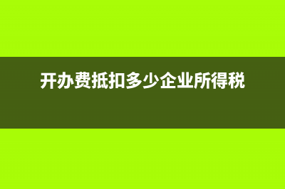 開(kāi)辦費(fèi)可以抵扣企業(yè)所得稅嗎(開(kāi)辦費(fèi)抵扣多少企業(yè)所得稅)