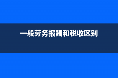 一般勞務(wù)報(bào)酬和其他勞務(wù)報(bào)酬的區(qū)別(一般勞務(wù)報(bào)酬和稅收區(qū)別)