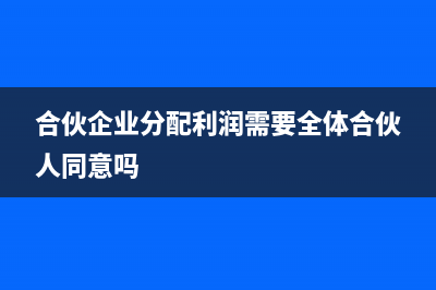 合伙企業(yè)分配利潤(rùn)是否繳納個(gè)稅(合伙企業(yè)分配利潤(rùn)需要全體合伙人同意嗎)