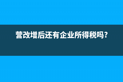 營改增后企業(yè)理財(cái)收益增值稅政策(營改增后還有企業(yè)所得稅嗎?)