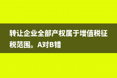 轉(zhuǎn)讓企業(yè)全部產(chǎn)權(quán)稅務(wù)處理(轉(zhuǎn)讓企業(yè)全部產(chǎn)權(quán)屬于增值稅征稅范圍。A對(duì)B錯(cuò))