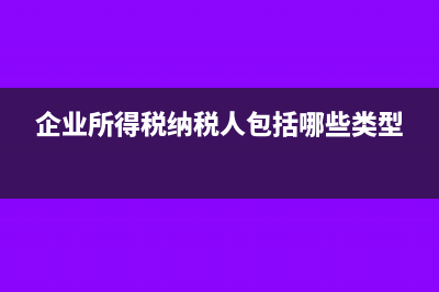 企業(yè)所得稅納稅義務(wù)發(fā)生時(shí)間(企業(yè)所得稅納稅人包括哪些類型)