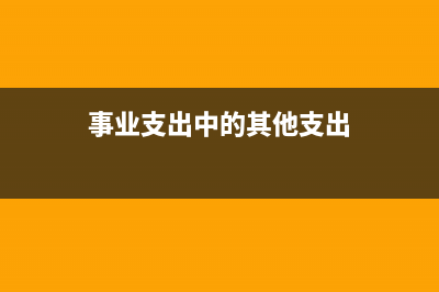 事業(yè)支出中的其他費用屬于什么經(jīng)費(事業(yè)支出中的其他支出)