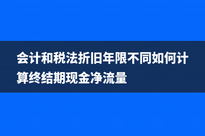 會(huì)計(jì)和稅法折舊年限不一致要調(diào)整嗎(會(huì)計(jì)和稅法折舊年限不同如何計(jì)算終結(jié)期現(xiàn)金凈流量)