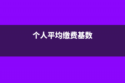 個(gè)人平均繳費(fèi)基數(shù)如何計(jì)算(個(gè)人平均繳費(fèi)基數(shù))