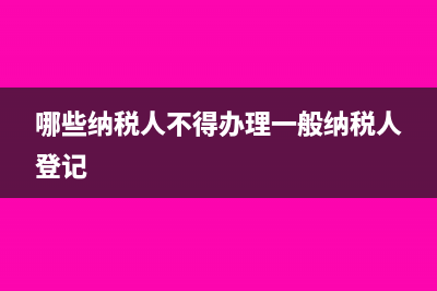 哪些納稅人不得通過網(wǎng)絡(luò)領(lǐng)購增值稅發(fā)票(哪些納稅人不得辦理一般納稅人登記)