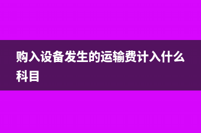 購(gòu)入的設(shè)備發(fā)生的運(yùn)費(fèi)怎么入賬(購(gòu)入設(shè)備發(fā)生的運(yùn)輸費(fèi)計(jì)入什么科目)