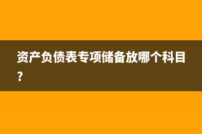 資產(chǎn)負(fù)債表有專項(xiàng)應(yīng)付款科目嗎？(資產(chǎn)負(fù)債表專項(xiàng)儲備放哪個科目?)