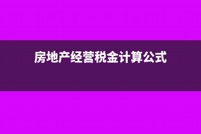 房地產(chǎn)經(jīng)營(yíng)稅金及附加怎么算？(房地產(chǎn)經(jīng)營(yíng)稅金計(jì)算公式)