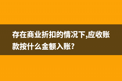 存在商業(yè)折扣的銷售業(yè)務(wù)的核算如何處理？(存在商業(yè)折扣的情況下,應(yīng)收賬款按什么金額入賬?)