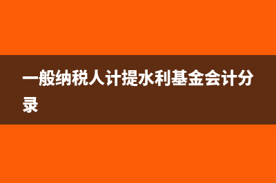 一般納稅人計提企業(yè)所得稅會計分錄(一般納稅人計提水利基金會計分錄)