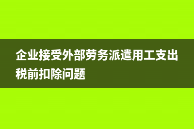 企業(yè)接受外部勞務(wù)派遣用工發(fā)生的費用如何扣除？(企業(yè)接受外部勞務(wù)派遣用工支出稅前扣除問題)