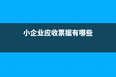 小企業(yè)應(yīng)收票據(jù)的會計科目核算(小企業(yè)應(yīng)收票據(jù)有哪些)