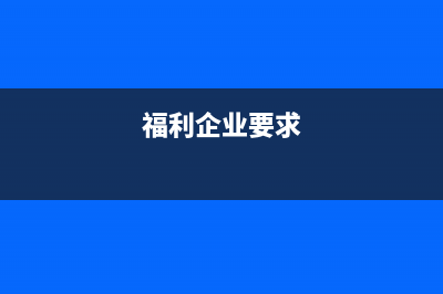 福利企業(yè)被查補(bǔ)的稅款能否返還(福利企業(yè)要求)