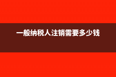 一般納稅人注銷時(shí)，庫(kù)存需要補(bǔ)稅嗎(一般納稅人注銷需要多少錢)