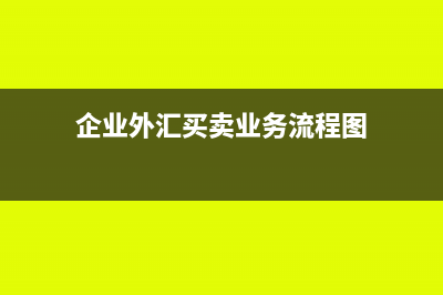 企業(yè)外匯買賣業(yè)務的會計核算怎么做(企業(yè)外匯買賣業(yè)務流程圖)