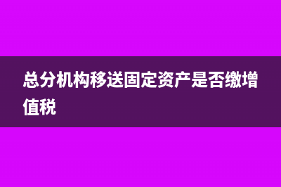 總分機構(gòu)移送固定資產(chǎn)是否繳增值稅