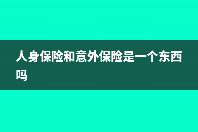 人身保險(xiǎn)和意外保險(xiǎn)合同是否需要繳納印花稅?(人身保險(xiǎn)和意外保險(xiǎn)是一個(gè)東西嗎)