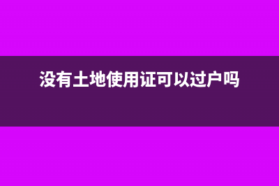 沒有土地使用證如何繳納土地使用稅(沒有土地使用證可以過戶嗎)