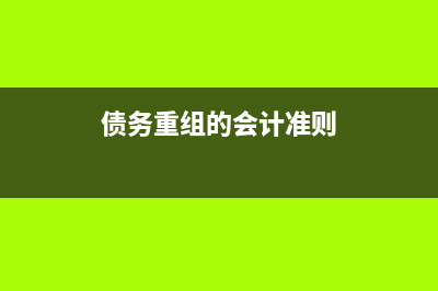 債務(wù)重組的會計帳務(wù)處理怎么做(債務(wù)重組的會計準(zhǔn)則)