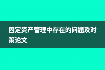 固定資產(chǎn)管理中主要存在哪些問題(固定資產(chǎn)管理中存在的問題及對策論文)