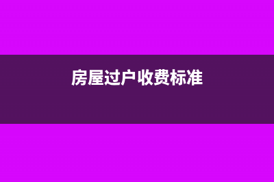 房屋過戶需要繳納哪些稅(房屋過戶收費標準)