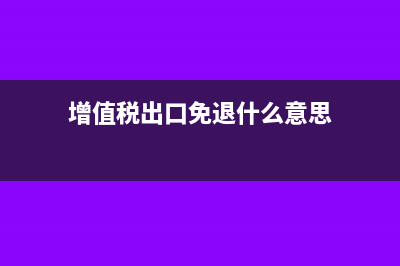 增值稅出口免退稅范圍是什么(增值稅出口免退什么意思)