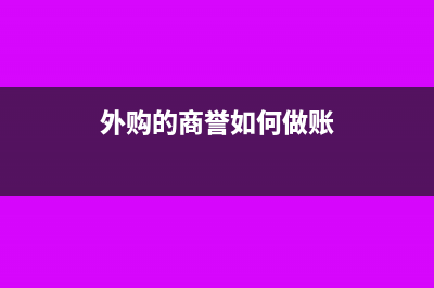 外購商譽的會計處理怎么做(外購的商譽如何做賬)