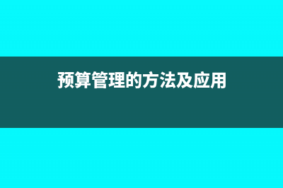 預(yù)算管理的方法有哪些(預(yù)算管理的方法及應(yīng)用)