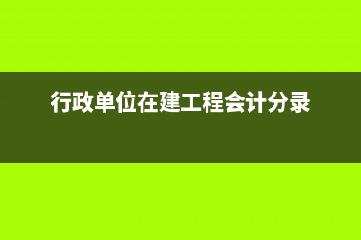 行政單位在建工程科目核算(行政單位在建工程會(huì)計(jì)分錄)