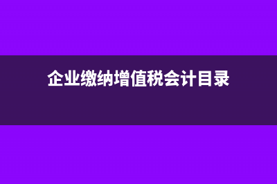 企業(yè)繳納增值稅的流程(企業(yè)繳納增值稅會計目錄)