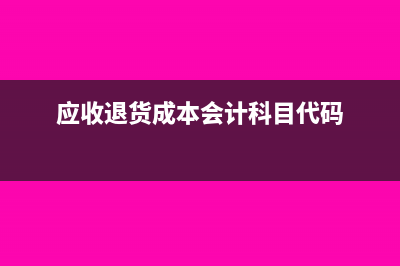 應(yīng)收退貨成本會(huì)計(jì)分錄(應(yīng)收退貨成本會(huì)計(jì)科目代碼)