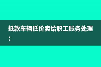 抵款車(chē)輛低價(jià)賣(mài)給職工賬務(wù)處理：