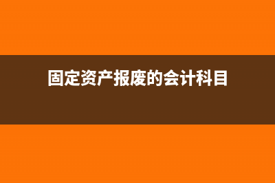 固定資產(chǎn)報廢如何賬務(wù)處理(固定資產(chǎn)報廢如何做賬務(wù)處理)