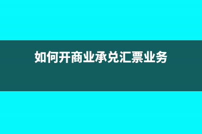 如何開商業(yè)承兌匯票(如何開商業(yè)承兌匯票業(yè)務(wù))