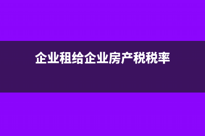 企業(yè)房產(chǎn)稅稅率是多少(企業(yè)租給企業(yè)房產(chǎn)稅稅率)