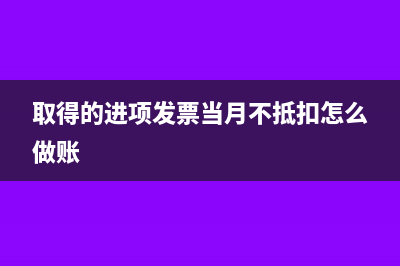 當(dāng)月發(fā)票進(jìn)項(xiàng)不夠怎么辦(取得的進(jìn)項(xiàng)發(fā)票當(dāng)月不抵扣怎么做賬)