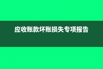 應(yīng)收賬款壞賬損失計(jì)入什么科目(應(yīng)收賬款壞賬損失專項(xiàng)報(bào)告)