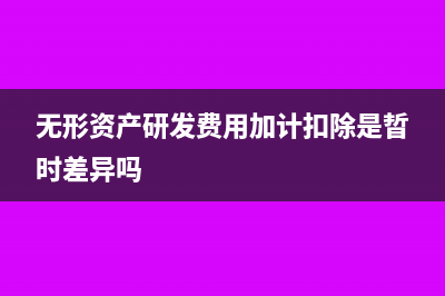 無(wú)形資產(chǎn)研發(fā)費(fèi)用稅前扣除(無(wú)形資產(chǎn)研發(fā)費(fèi)用加計(jì)扣除是晢時(shí)差異嗎)