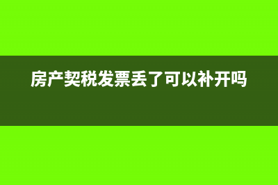 房產(chǎn)契稅發(fā)票丟失如何退稅(房產(chǎn)契稅發(fā)票丟了可以補開嗎)