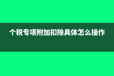 個(gè)稅專項(xiàng)附加扣除是什么意思(個(gè)稅專項(xiàng)附加扣除具體怎么操作)