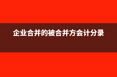 企業(yè)合并中的被合并方稅務(wù)怎么處理？(企業(yè)合并的被合并方會計分錄)