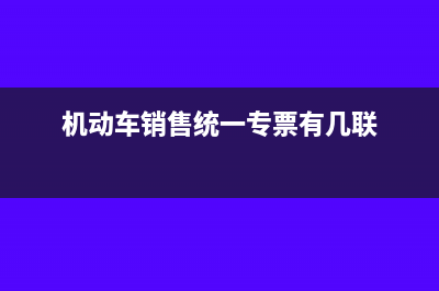 機(jī)動車銷售統(tǒng)一發(fā)票抵扣(機(jī)動車銷售統(tǒng)一專票有幾聯(lián))